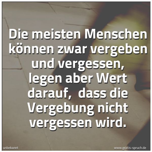 Spruchbild mit dem Text 'Die meisten Menschen können zwar vergeben und vergessen,
legen aber Wert darauf, 
dass die Vergebung nicht vergessen wird. '