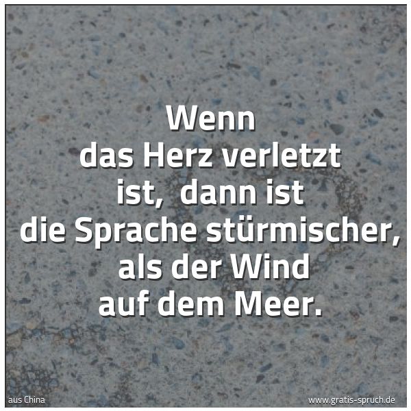 Spruchbild mit dem Text 'Wenn das Herz verletzt ist, 
dann ist die Sprache stürmischer, 
als der Wind auf dem Meer. '