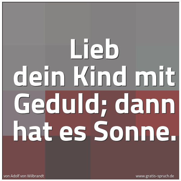 Spruchbild mit dem Text 'Lieb dein Kind mit Geduld;
dann hat es Sonne.'