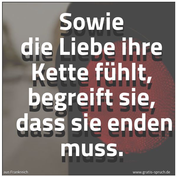 Spruchbild mit dem Text 'Sowie die Liebe ihre Kette fühlt, begreift sie, 
dass sie enden muss.'
