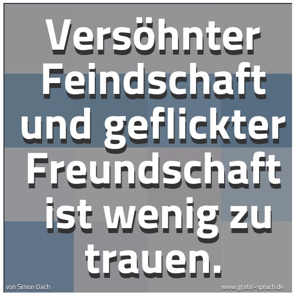 Spruchbild mit dem Text 'Versöhnter Feindschaft und geflickter Freundschaft 
ist wenig zu trauen.'