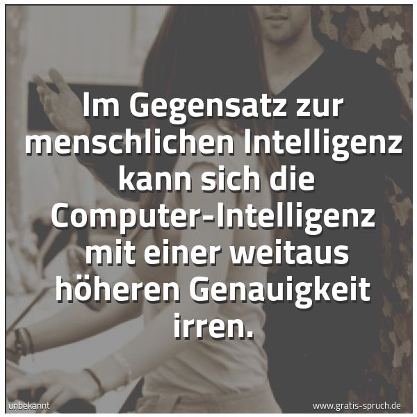 Spruchbild mit dem Text 'Im Gegensatz zur menschlichen Intelligenz 
kann sich die Computer-Intelligenz 
mit einer weitaus höheren Genauigkeit irren.'
