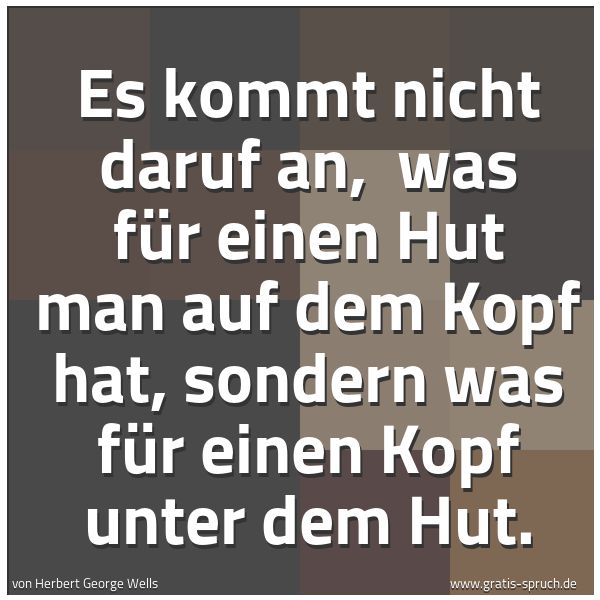 Spruchbild mit dem Text 'Es kommt nicht daruf an, 
was für einen Hut man auf dem Kopf hat,
sondern was für einen Kopf unter dem Hut.'