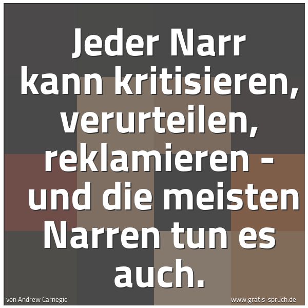 Spruchbild mit dem Text 'Jeder Narr kann kritisieren, verurteilen, reklamieren - 
und die meisten Narren tun es auch.'