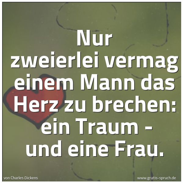 Spruchbild mit dem Text 'Nur zweierlei vermag einem Mann das Herz zu brechen: 
ein Traum - und eine Frau.'