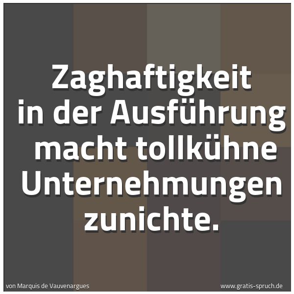 Spruchbild mit dem Text 'Zaghaftigkeit in der Ausführung 
macht tollkühne Unternehmungen zunichte.'