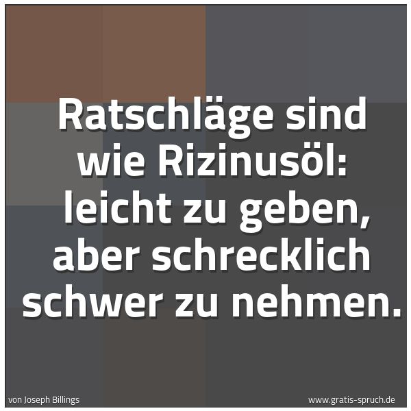 Spruchbild mit dem Text 'Ratschläge sind wie Rizinusöl: 
leicht zu geben, aber schrecklich schwer zu nehmen.
'
