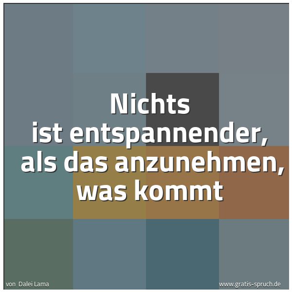 Spruchbild mit dem Text 'Nichts ist entspannender, 
als das anzunehmen, was kommt'