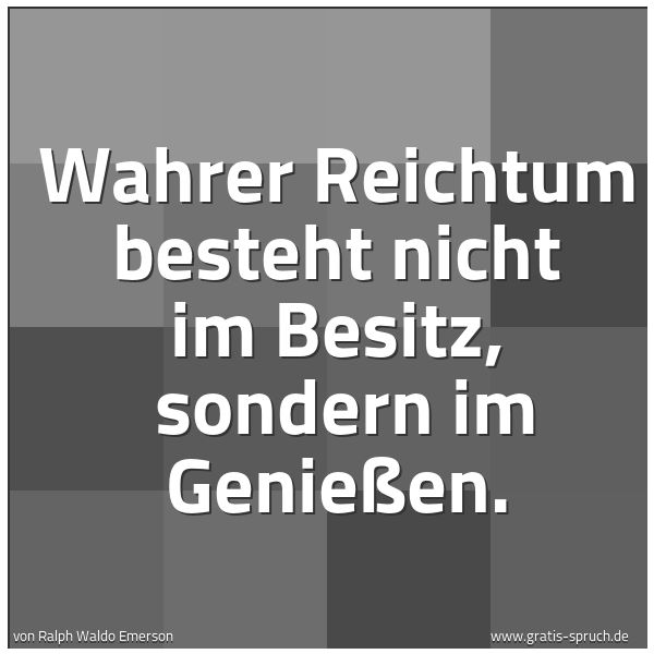 Spruchbild mit dem Text 'Wahrer Reichtum besteht nicht im Besitz, 
sondern im Genießen.'