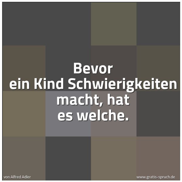 Spruchbild mit dem Text 'Bevor ein Kind Schwierigkeiten macht, hat es welche.'