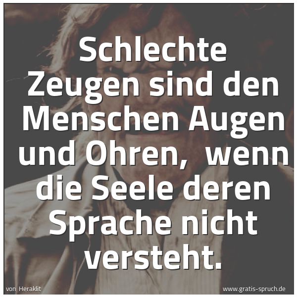 Spruchbild mit dem Text 'Schlechte Zeugen sind den Menschen Augen und Ohren, 
wenn die Seele deren Sprache nicht versteht.
 '