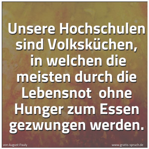 Spruchbild mit dem Text 'Unsere Hochschulen sind Volksküchen, 
in welchen die meisten durch die Lebensnot 
ohne Hunger zum Essen gezwungen werden.'