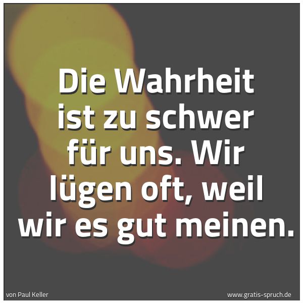 Spruchbild mit dem Text 'Die Wahrheit ist zu schwer für uns.
Wir lügen oft, weil wir es gut meinen.'