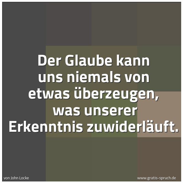 Spruchbild mit dem Text 'Der Glaube kann uns niemals von etwas überzeugen, 
was unserer Erkenntnis zuwiderläuft.'