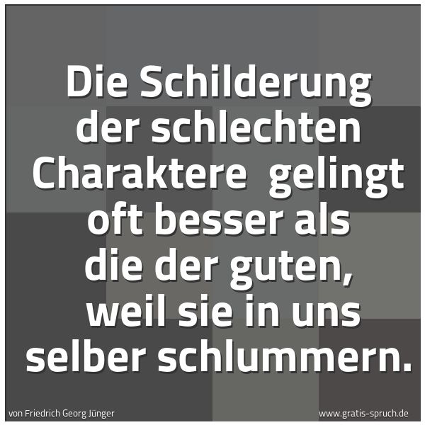 Spruchbild mit dem Text 'Die Schilderung der schlechten Charaktere 
gelingt oft besser als die der guten, 
weil sie in uns selber schlummern.'