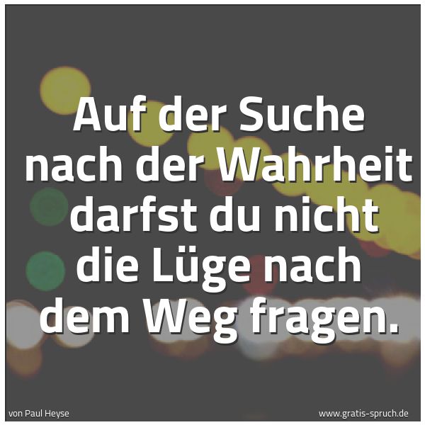 Spruchbild mit dem Text 'Auf der Suche nach der Wahrheit 
darfst du nicht die Lüge nach dem Weg fragen.'
