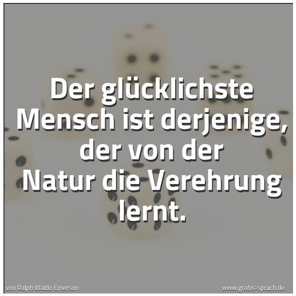 Spruchbild mit dem Text 'Der glücklichste Mensch ist derjenige,
der von der Natur die Verehrung lernt.'