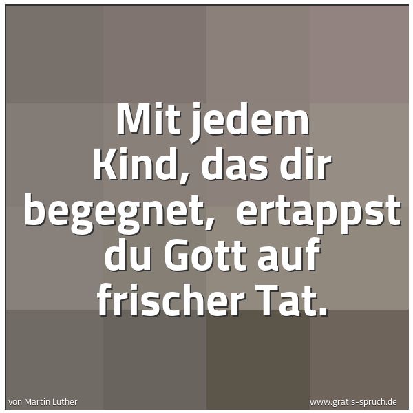 Spruchbild mit dem Text 'Mit jedem Kind, das dir begegnet, 
ertappst du Gott auf frischer Tat.'