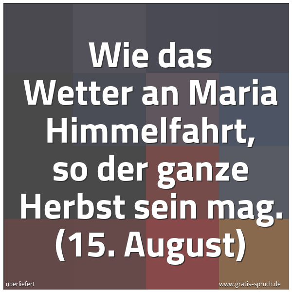 Spruchbild mit dem Text 'Wie das Wetter an Maria Himmelfahrt,
so der ganze Herbst sein mag.
(15. August)'