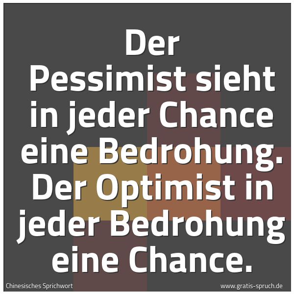 Spruchbild mit dem Text 'Der Pessimist sieht in jeder Chance eine Bedrohung.
Der Optimist in jeder Bedrohung eine Chance.

 '