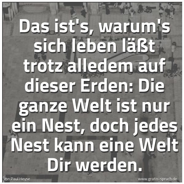 Spruchbild mit dem Text 'Das ist's, warum's sich leben läßt
trotz alledem auf dieser Erden:
Die ganze Welt ist nur ein Nest,
doch jedes Nest kann eine Welt Dir werden.'