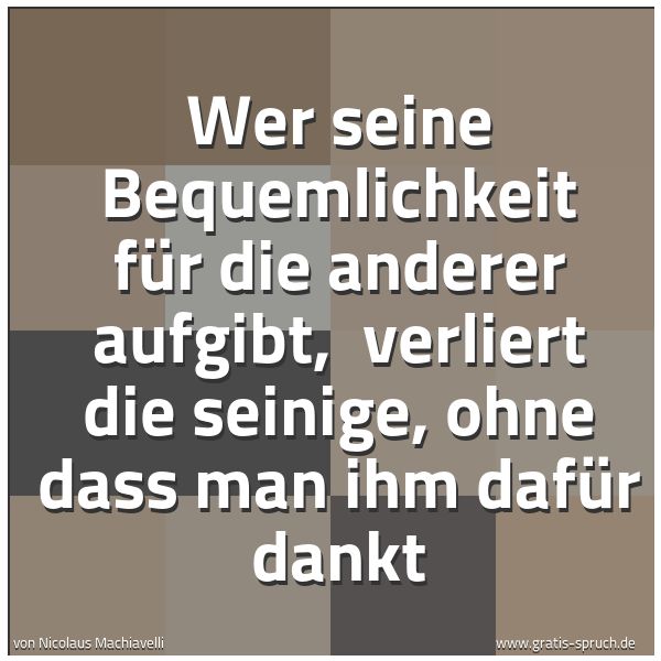 Spruchbild mit dem Text 'Wer seine Bequemlichkeit für die anderer aufgibt, 
verliert die seinige, ohne dass man ihm dafür dankt'