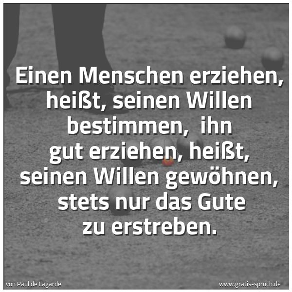 Spruchbild mit dem Text 'Einen Menschen erziehen, heißt, seinen Willen bestimmen, 
ihn gut erziehen, heißt, seinen Willen gewöhnen, 
stets nur das Gute zu erstreben.'