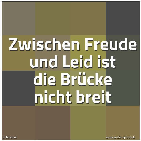 Spruchbild mit dem Text 'Zwischen Freude und Leid
ist die Brücke nicht breit'