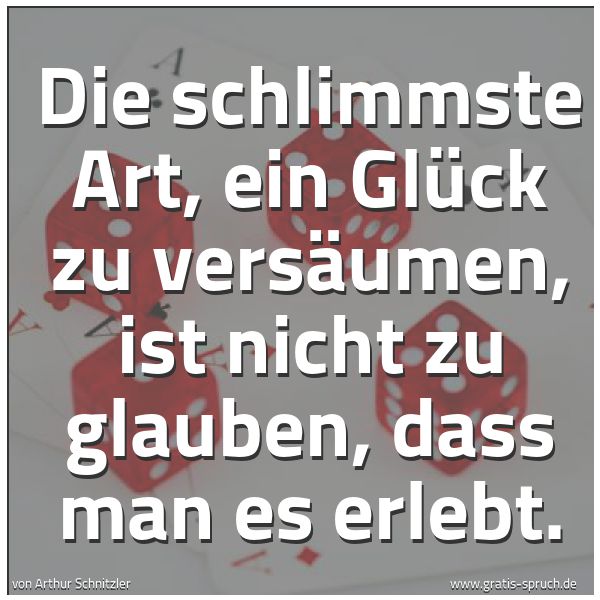 Spruchbild mit dem Text 'Die schlimmste Art, ein Glück zu versäumen, ist nicht zu glauben, dass man es erlebt. '