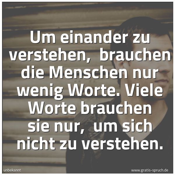 Spruchbild mit dem Text 'Um einander zu verstehen, 
brauchen die Menschen nur wenig Worte.
Viele Worte brauchen sie nur, 
um sich nicht zu verstehen.'