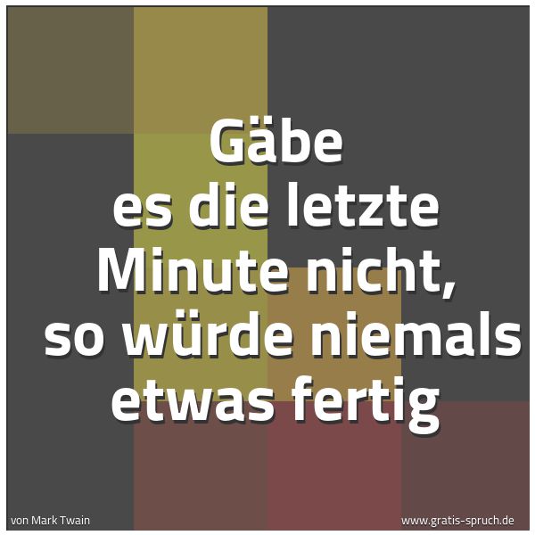 Spruchbild mit dem Text 'Gäbe es die letzte Minute nicht, 
so würde niemals etwas fertig'
