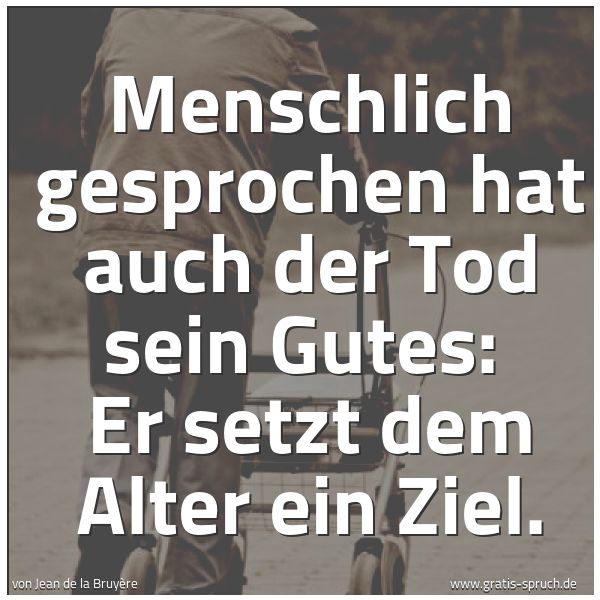 Spruchbild mit dem Text 'Menschlich gesprochen hat auch der Tod sein Gutes: 
Er setzt dem Alter ein Ziel.'