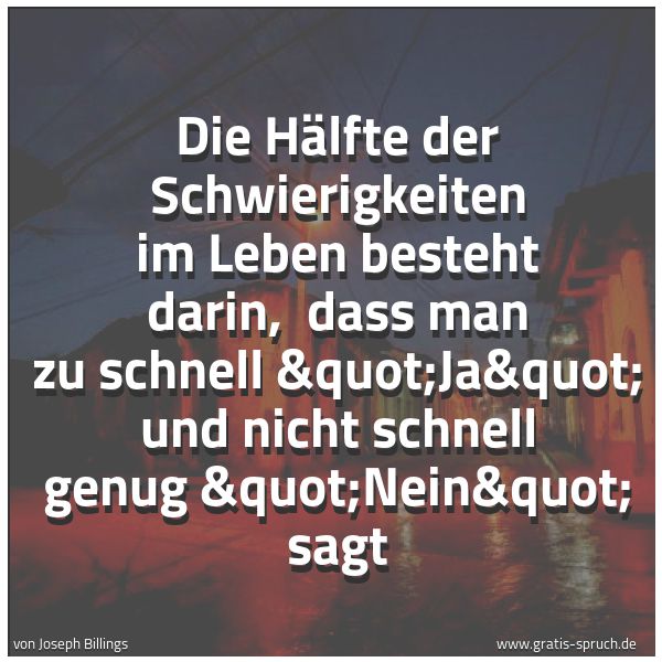 Spruchbild mit dem Text 'Die Hälfte der Schwierigkeiten im Leben besteht darin, 
dass man zu schnell "Ja" und nicht schnell genug "Nein" sagt'
