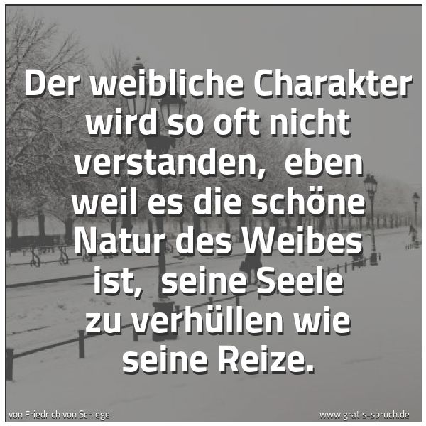Spruchbild mit dem Text 'Der weibliche Charakter wird so oft nicht verstanden, 
eben weil es die schöne Natur des Weibes ist, 
seine Seele zu verhüllen wie seine Reize.'