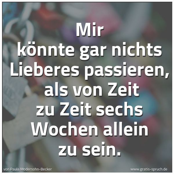 Spruchbild mit dem Text 'Mir könnte gar nichts Lieberes passieren, 
als von Zeit zu Zeit sechs Wochen allein zu sein.'