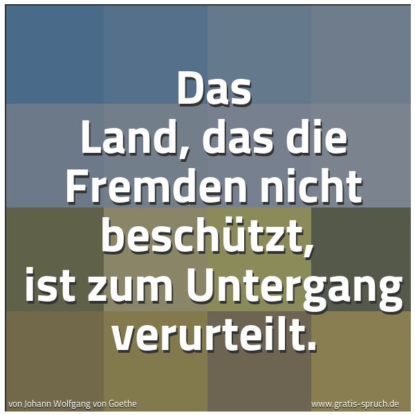 Spruchbild mit dem Text 'Das Land, das die Fremden nicht beschützt, 
ist zum Untergang verurteilt.'
