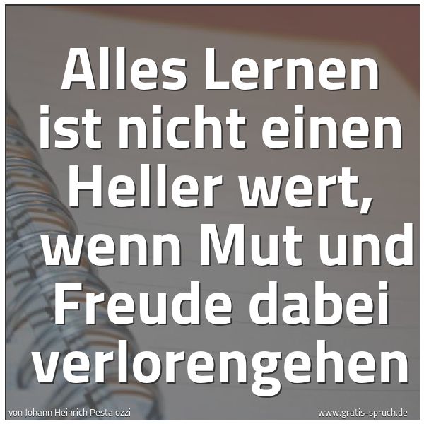 Spruchbild mit dem Text 'Alles Lernen ist nicht einen Heller wert, 
wenn Mut und Freude dabei verlorengehen'