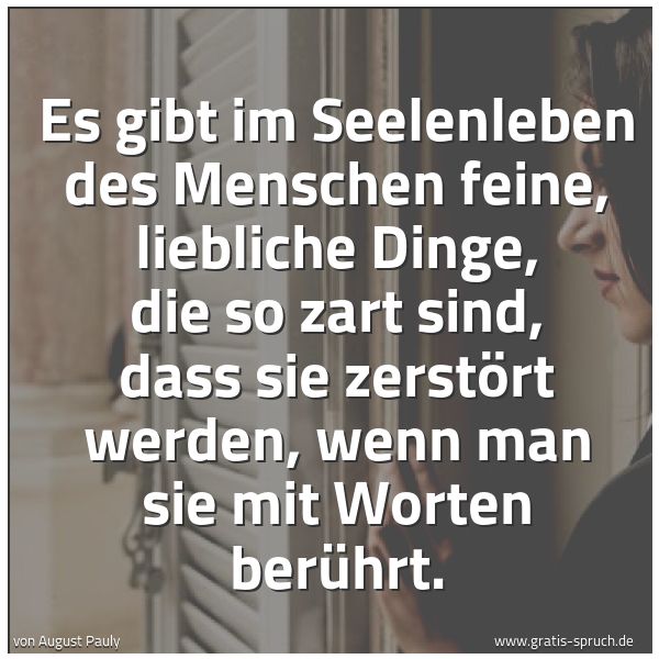 Spruchbild mit dem Text 'Es gibt im Seelenleben des Menschen feine, liebliche Dinge, die so zart sind, dass sie zerstört werden, wenn man sie mit Worten berührt.'