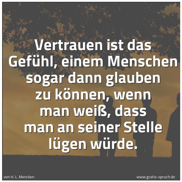 Spruchbild mit dem Text 'Vertrauen ist das Gefühl, einem Menschen sogar dann glauben zu können, wenn man weiß, dass man an seiner Stelle lügen würde.'