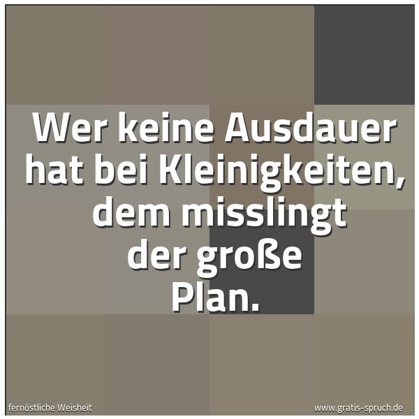 Spruchbild mit dem Text 'Wer keine Ausdauer hat bei Kleinigkeiten, 
dem misslingt der große Plan.'