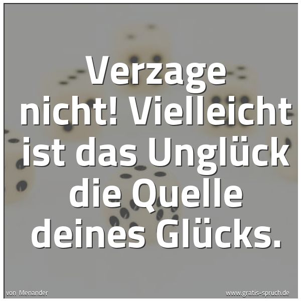 Spruchbild mit dem Text 'Verzage nicht!
Vielleicht ist das Unglück die Quelle deines Glücks.
'