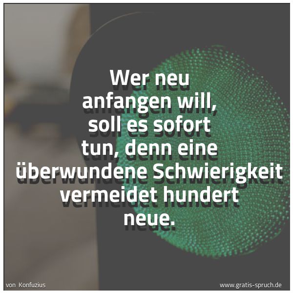 Spruchbild mit dem Text 'Wer neu anfangen will, soll es sofort tun,
denn eine überwundene Schwierigkeit vermeidet hundert neue.'