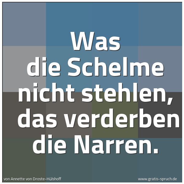 Spruchbild mit dem Text 'Was die Schelme nicht stehlen, 
das verderben die Narren.
 
'