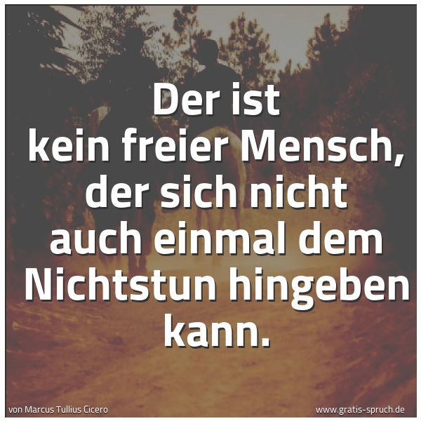 Spruchbild mit dem Text 'Der ist kein freier Mensch,
der sich nicht auch einmal
dem Nichtstun hingeben kann.'