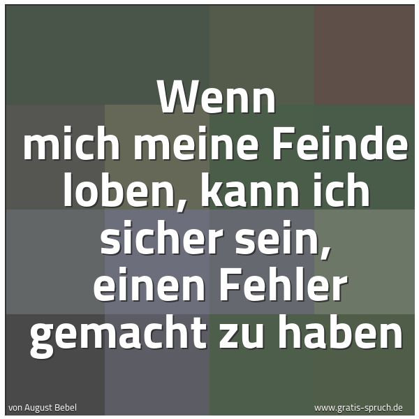 Spruchbild mit dem Text 'Wenn mich meine Feinde loben, kann ich sicher sein, 
einen Fehler gemacht zu haben'