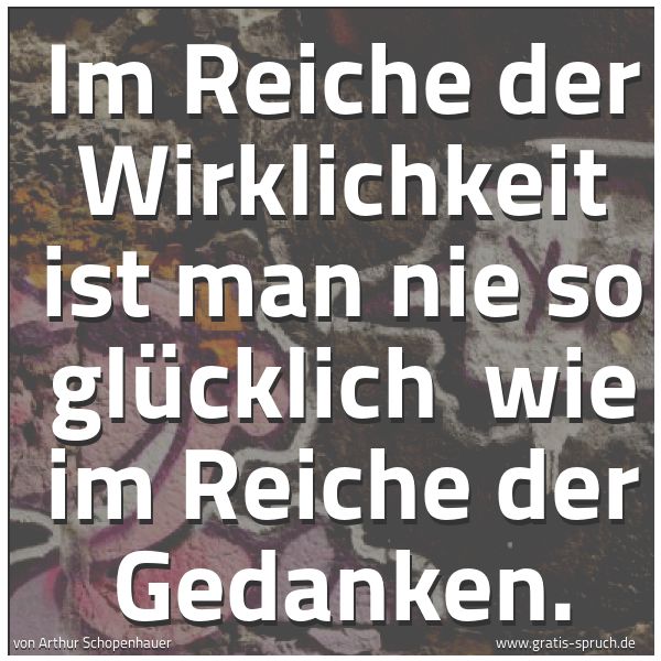 Spruchbild mit dem Text 'Im Reiche der Wirklichkeit ist man nie so glücklich 
wie im Reiche der Gedanken.'