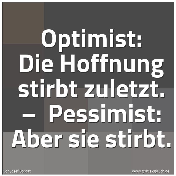 Spruchbild mit dem Text 'Optimist: Die Hoffnung stirbt zuletzt. – 
Pessimist: Aber sie stirbt.'