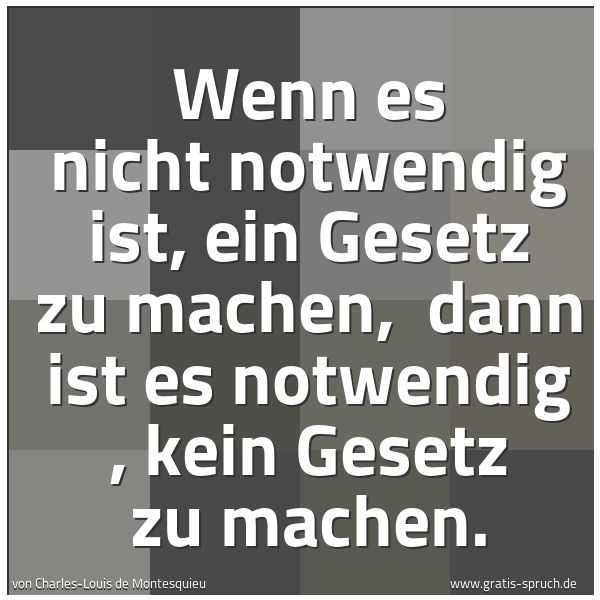 Spruchbild mit dem Text 'Wenn es nicht notwendig ist, ein Gesetz zu machen, 
dann ist es notwendig , kein Gesetz zu machen. '