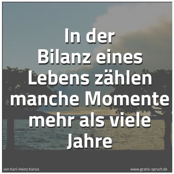 Spruchbild mit dem Text 'In der Bilanz eines Lebens
zählen manche Momente mehr als viele Jahre
'