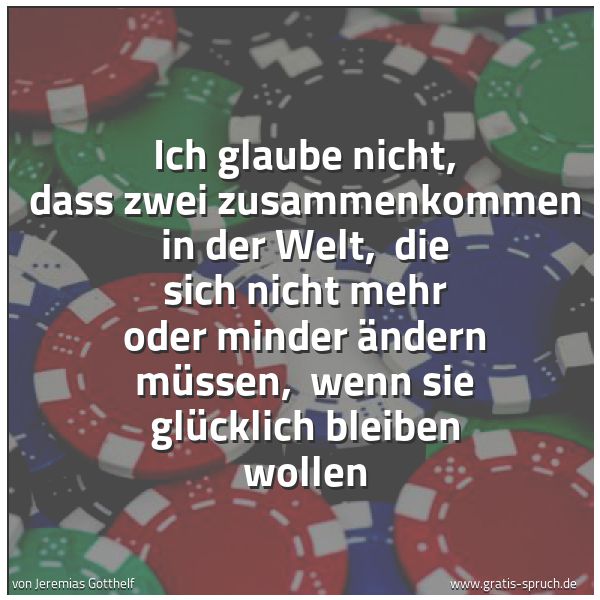 Spruchbild mit dem Text 'Ich glaube nicht, dass zwei zusammenkommen in der Welt, 
die sich nicht mehr oder minder ändern müssen, 
wenn sie glücklich bleiben wollen'